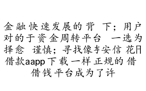 像安信花一样正规的借钱平台有哪些,哪里安全下载app? 像安信花一样正规的借钱平台有哪些