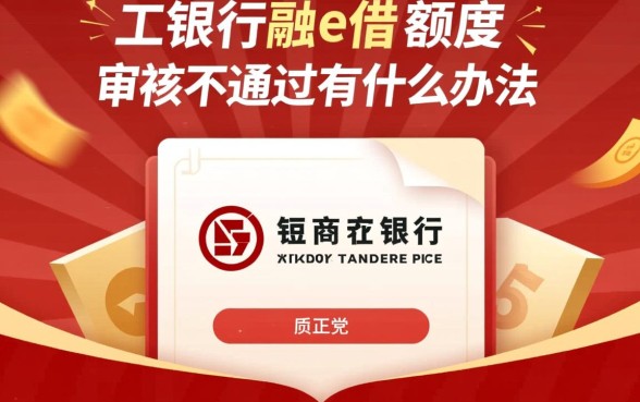 工行融e借有额度审核不通过,有额度为什么借不出来? 工行融e借有额度审核不通过