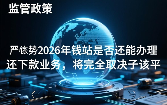 2026年钱站是否还能办理还下款业务,钱站还能下款吗 2026年钱站是否还能办理还下款业务