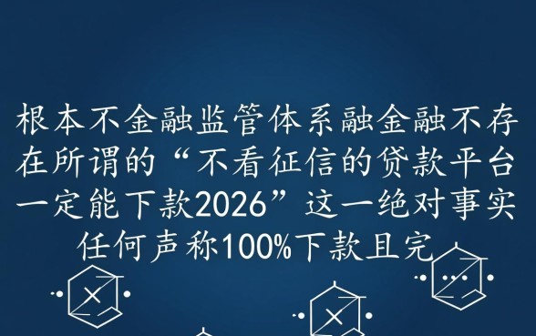 不看征信的贷款平台一定能下款2026,是真的吗? 不看征信的贷款平台一定能下款2026