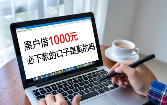 黑户借1000元必下款的口子是真的吗,黑户小额贷款哪里借靠谱吗 黑户借1000元必下款的口子是真的吗