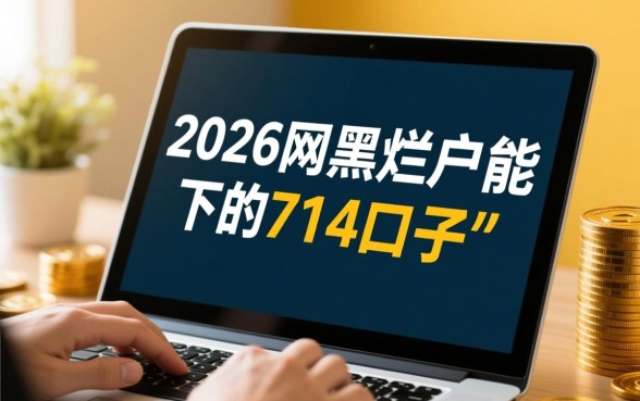 2026网黑烂户能下的714口子有哪些