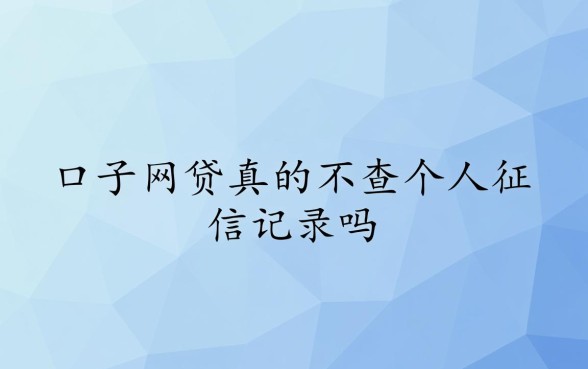 口子网贷真的不查个人征信记录吗