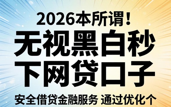 2026无视黑白秒下网贷口子有哪些靠谱平台