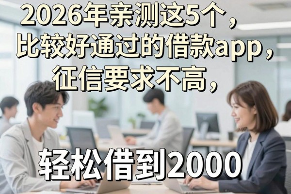 2026年亲测这5个比较好通过的借款app，征信要求不高，轻松借到2000！