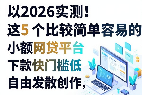 2026实测!这5个比较简单容易的小额网贷平台,下款快门槛低