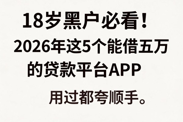 18岁黑户必看！2026年这5个能借五万的贷款平台APP，用过都夸顺手