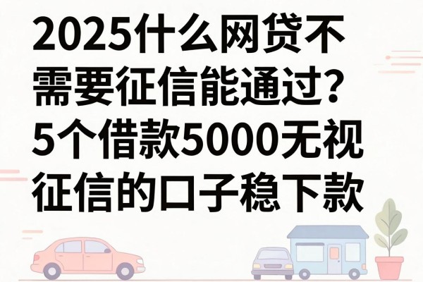 2025什么网贷不需要征信能通过？这5个借款5000无视征信的口子稳下款