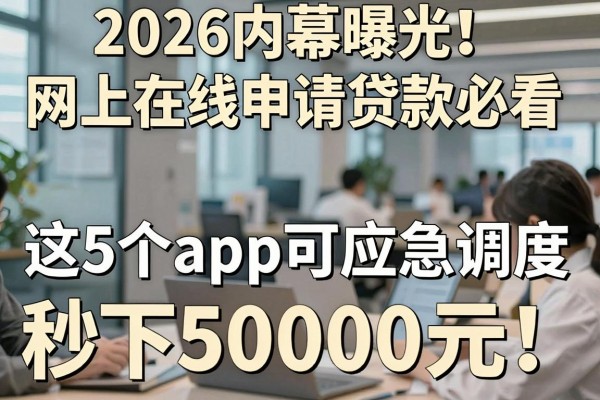 2026内幕曝光!网上在线申请贷款必看,这5个app可应急调度秒下50000元