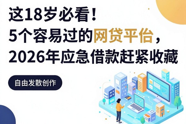 18岁必看！这5个容易过的网贷平台2026年应急借款赶紧收藏