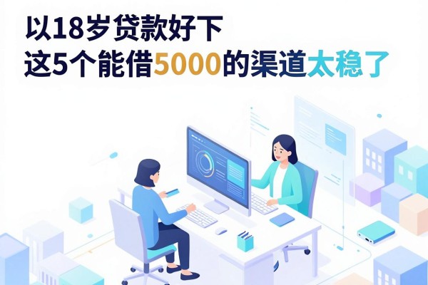 18岁贷款好下的网贷口子4月盘点，这5个能借5000的渠道太稳了