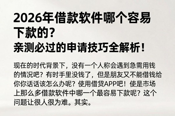 2026年借款软件哪个容易下款的？亲测必过的申请技巧全解析！