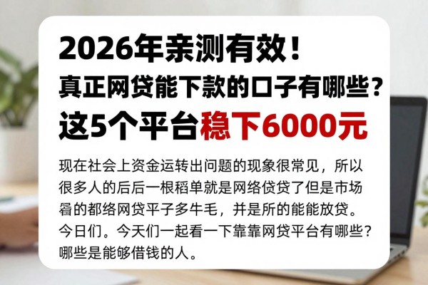 2026年亲测有效！真正网贷能下款的口子有哪些？这5个平台稳下6000元