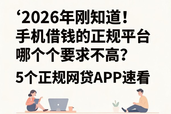 2026年刚知道！手机借钱的正规平台哪个要求不高？这5个正规网贷APP速看