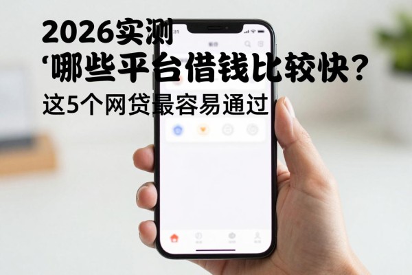 2026实测：哪些平台借钱比较快？这5个网贷最容易通过