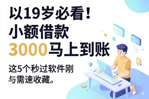 19岁必看!小额借款3000马上到账,这5个秒过软件刚需速收藏