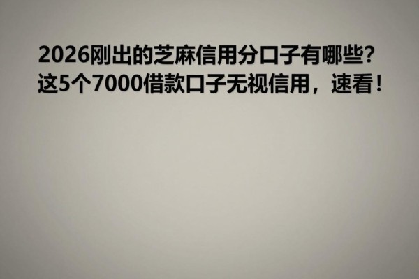2026刚出的芝麻信用分口子有哪些?这5个7000借款口子无视信用,速看!