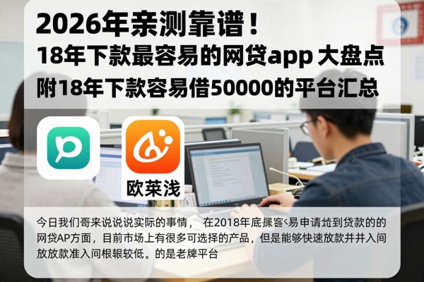 2026年亲测靠谱!18年下款最容易的网贷app大盘点,附18年下款容易借50000的平台汇总