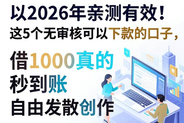 2026年亲测有效!这5个无审核可以下款的口子,借1000真的秒到账