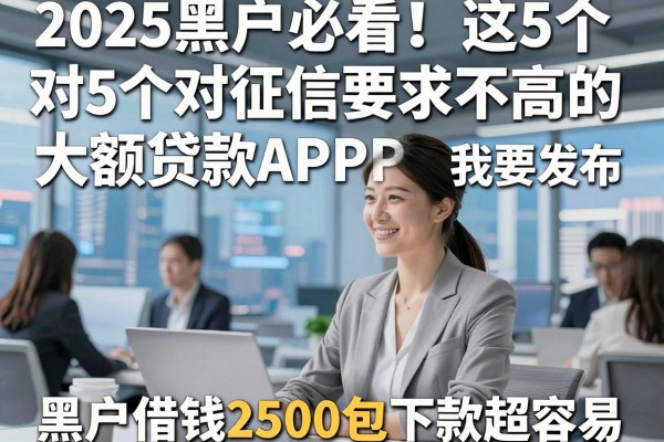 2025黑户必看!这5个对征信要求不高的大额贷款APP,黑户借钱2500包下款超容易