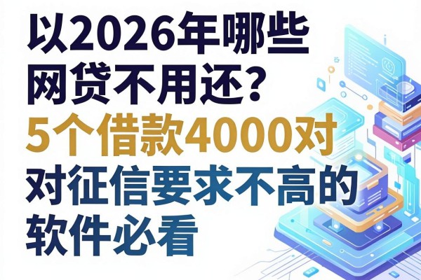 2026年哪些网贷不用还?这5个借款4000对征信要求不高的软件必看