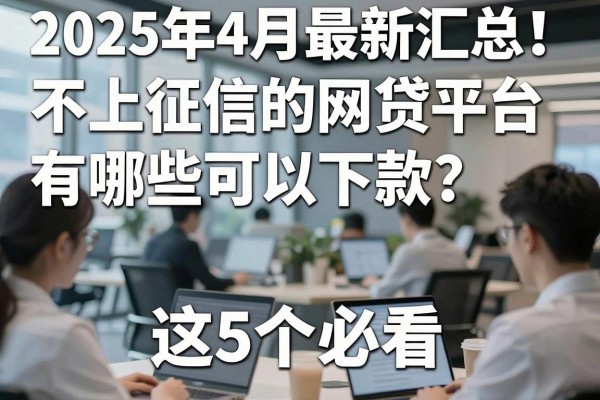 2025年4月最新汇总！不上征信的网贷平台有哪些可以下款？这5个必看！