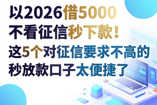 2026借5000不看征信秒下款！这5个对征信要求不高的秒放款口子太便捷了