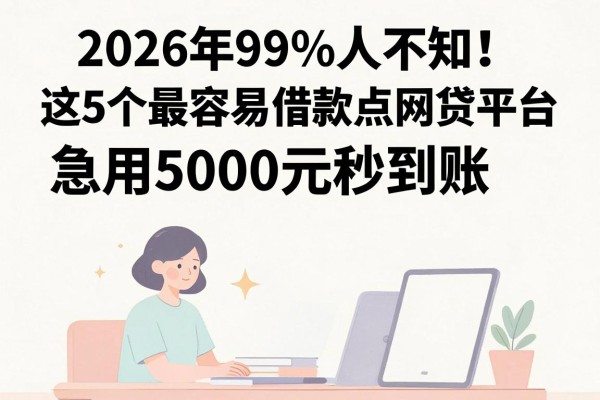 2026年99%人不知!这5个最容易借款点网贷平台,急用5000元秒到账