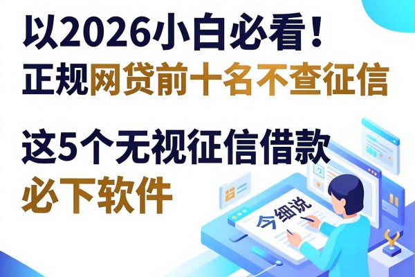 2026小白必看！正规网贷前十名不查征信，这5个无视征信借款必下软件今日细说