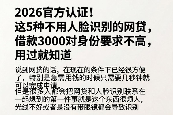 2026官方认证!这5种不用人脸识别的网贷,借款3000对身份要求不高,用过就知道