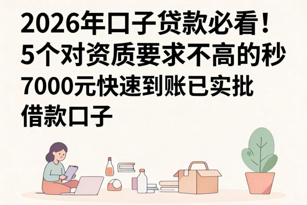 2026年口子贷款必看!5个对资质要求不高的秒批借款口子,7000元快速到账已实测