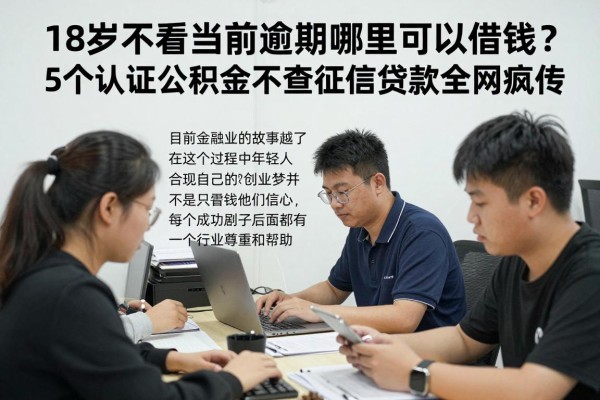 18岁不看当前逾期哪里可以借钱?5个认证公积金不查征信贷款全网疯传
