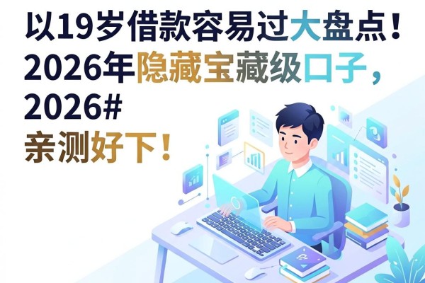 19岁借款容易过的app大盘点！2026年隐藏宝藏级口子，亲测好下！