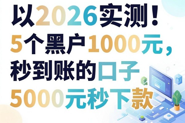 2026实测!5个黑户1000元秒到账的口子,还有5000元秒下款渠道网罗