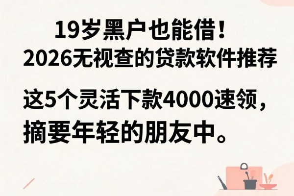 19岁黑户也能借!2026无视查的贷款软件推荐,这5个灵活下款4000速领