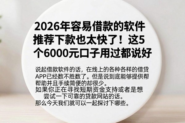 2026年容易借款的软件推荐下款也太快了！这5个6000元口子用过都说好
