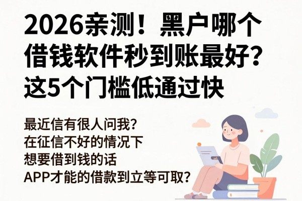 2026亲测!黑户哪个借钱软件秒到账最好?这5个门槛低通过快