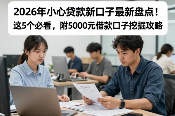 2026年小额贷款新口子最新盘点!这5个必看,附5000元借款口子挖掘攻略