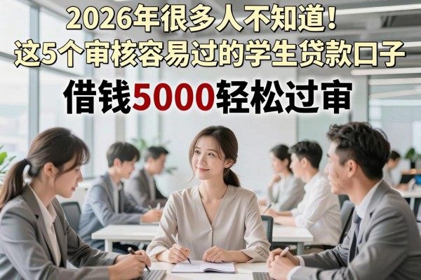 2026年很多人不知道!这5个审核容易过的学生贷款口子,借钱5000轻松过审