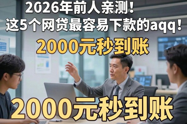 2026年前人亲测！这5个网贷最容易下款的aqq，2000元秒到账！