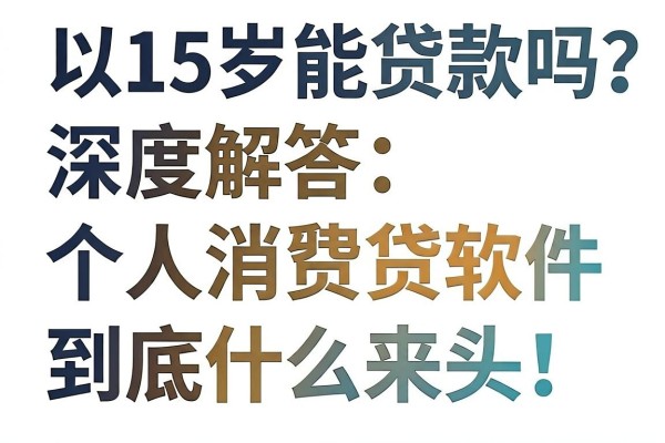 15岁能贷款吗?深度解答:这5个正规个人消费贷软件到底什么来头!