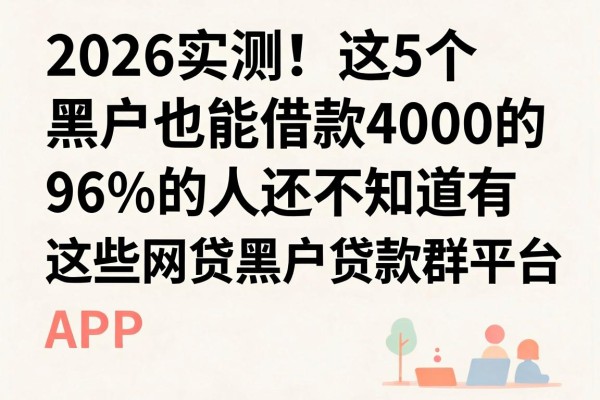 2026实测!这5个黑户也能借款4000的APP,96%的人还不知道有这些网贷黑户贷款群平台