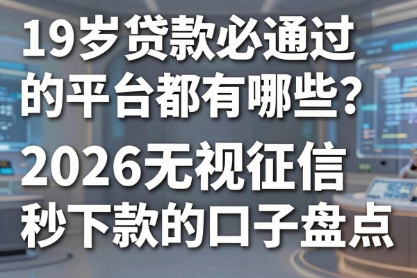 19岁贷款必通过的平台都有哪些?2026无视征信秒下款的口子盘点