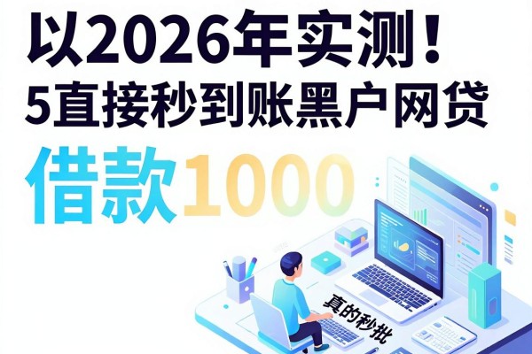2026年实测！5个直接秒到账的黑户网贷，借款1000真的秒批，多数人还没发现