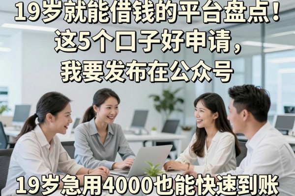 19岁就能借钱的平台盘点!这5个口子好申请,19岁急用4000也能快速到账