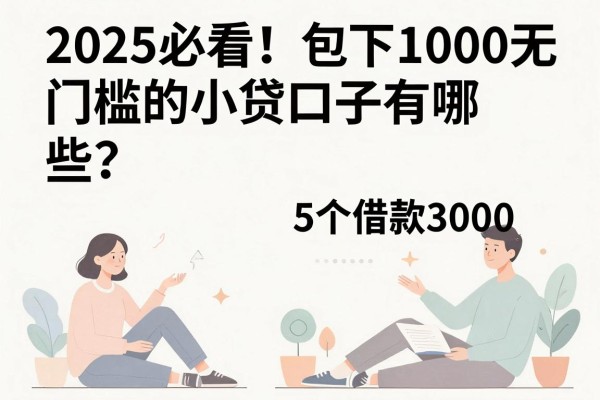 2025必看！包下1000无门槛的小贷口子有哪些？这5个借款3000无需查征信的口子太便捷了