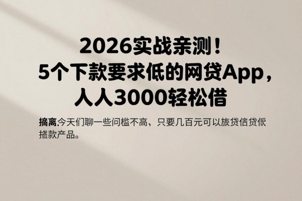 2026实战亲测!5个下款要求低的网贷App,人人3000轻松借