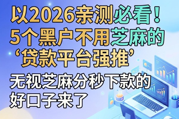 2026亲测必看!5个黑户不用芝麻的贷款平台强推,无视芝麻分秒下款的好口子来了