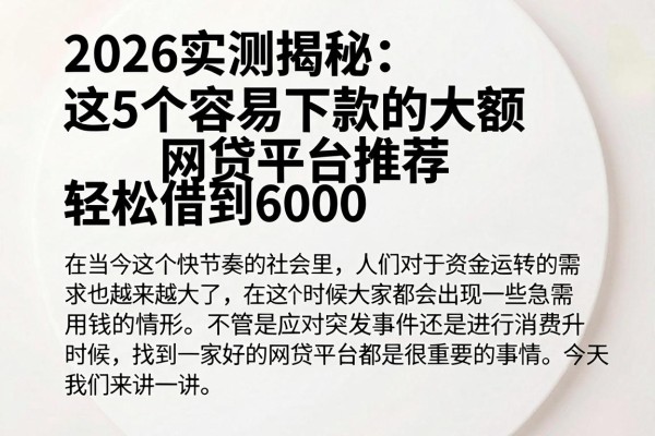 2026实测揭秘：这5个容易下款的大额网贷平台推荐，轻松借到6000