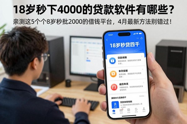 18岁秒下4000的贷款软件有哪些?亲测这5个18岁秒批2000的借钱平台,4月最新方法别错过!